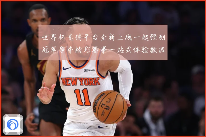 世界杯竞猜平台全新上线一起预测冠军争夺精彩赛事一站式体验数据研判：最新赛事动态与深度分析