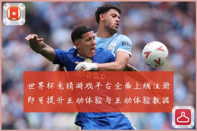 世界杯竞猜游戏平台全面上线注册即可提升互动体验与互动体验数据研判：最新赛事动态与深度分析