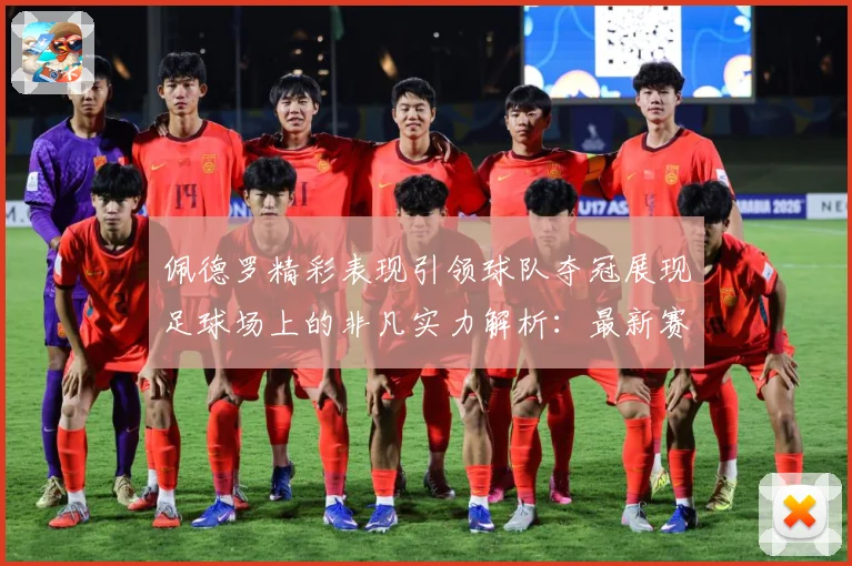 佩德罗精彩表现引领球队夺冠展现足球场上的非凡实力解析：最新赛事动态与深度分析