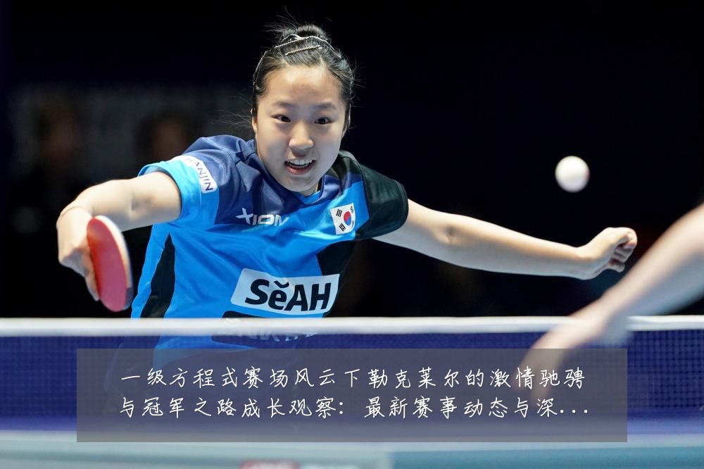 一级方程式赛场风云下勒克莱尔的激情驰骋与冠军之路成长观察:最新赛事动态与深度分析
