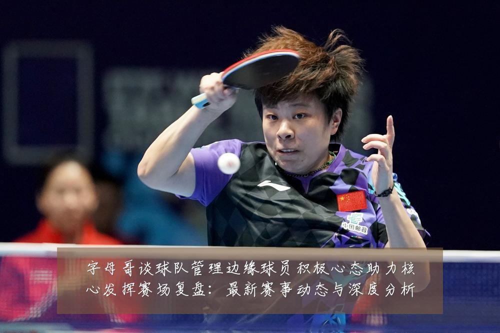 字母哥谈球队管理边缘球员积极心态助力核心发挥赛场复盘：最新赛事动态与深度分析