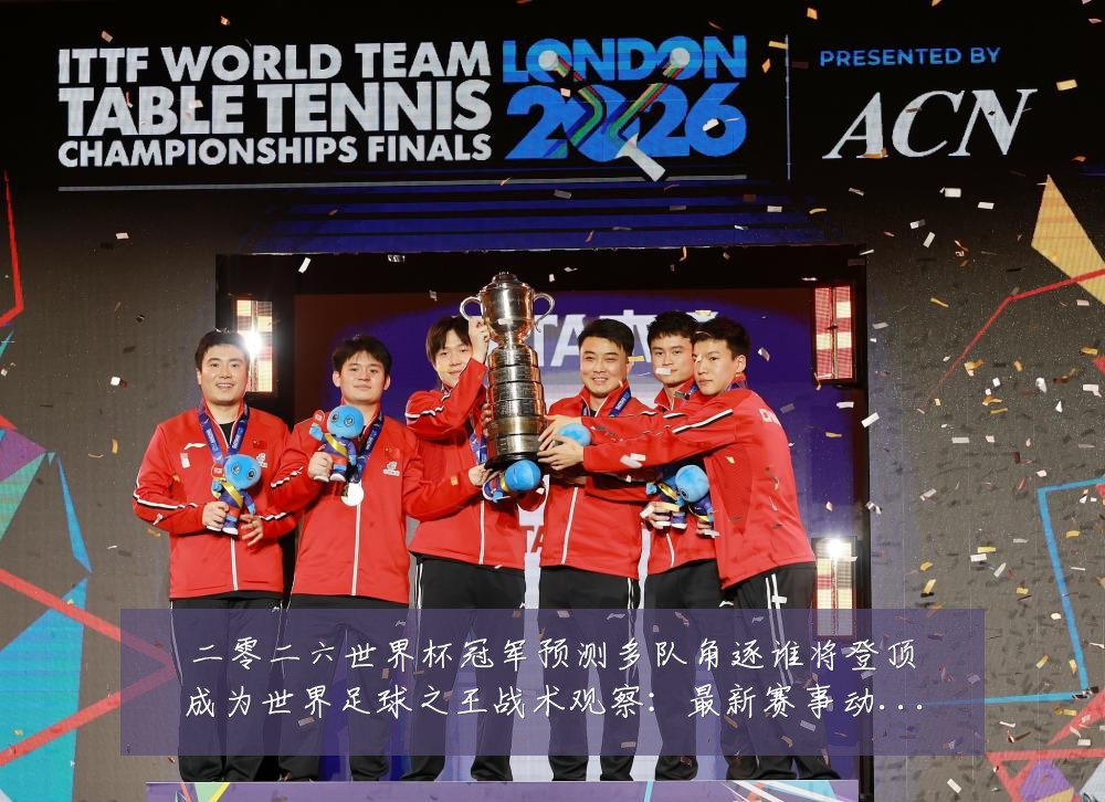 二零二六世界杯冠军预测多队角逐谁将登顶成为世界足球之王战术观察：最新赛事动态与深度分析