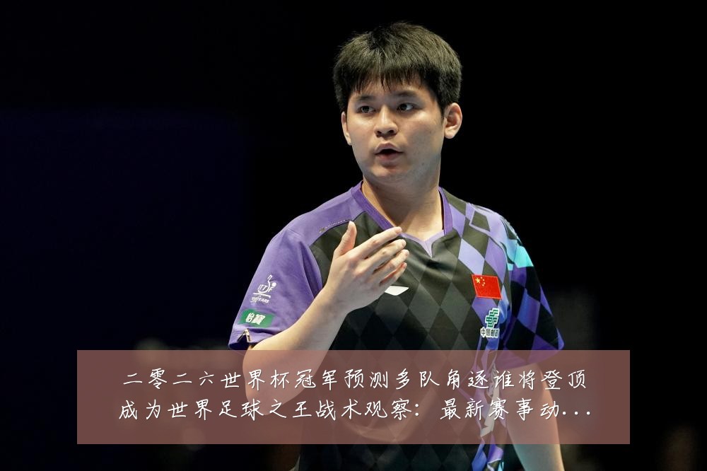 二零二六世界杯冠军预测多队角逐谁将登顶成为世界足球之王战术观察：最新赛事动态与深度分析