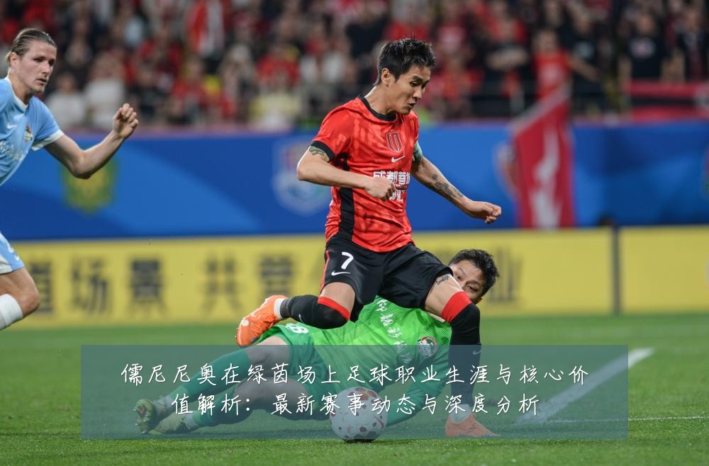 儒尼尼奥在绿茵场上足球职业生涯与核心价值解析:最新赛事动态与深度分析