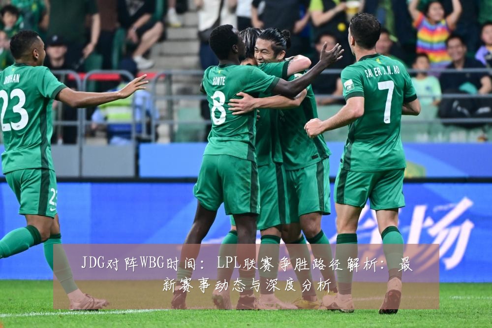 JDG对阵WBG时间：LPL联赛争胜路径解析：最新赛事动态与深度分析