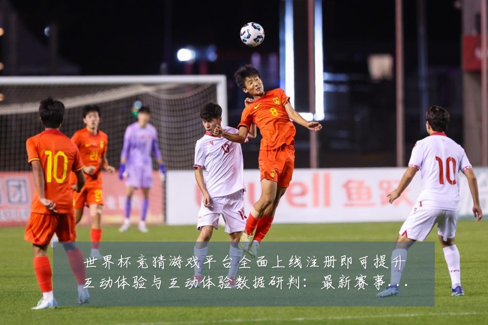 世界杯竞猜游戏平台全面上线注册即可提升互动体验与互动体验数据研判:最新赛事动态与深度分析