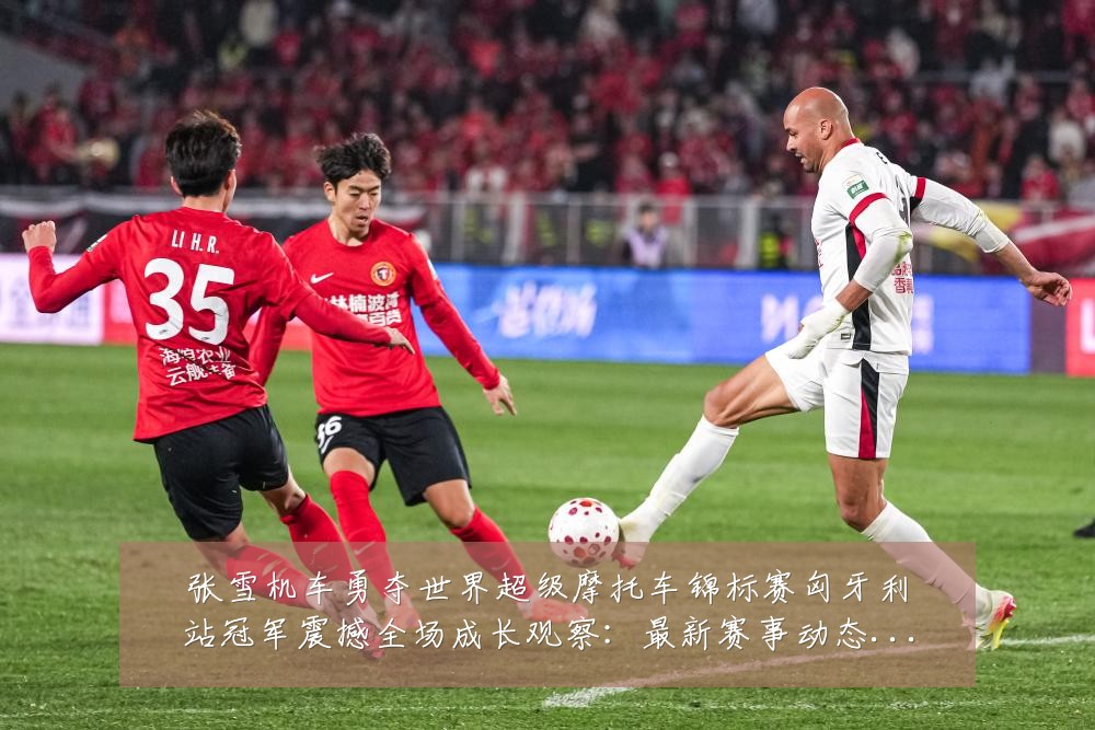 张雪机车勇夺世界超级摩托车锦标赛匈牙利站冠军震撼全场成长观察:最新赛事动态与深度分析
