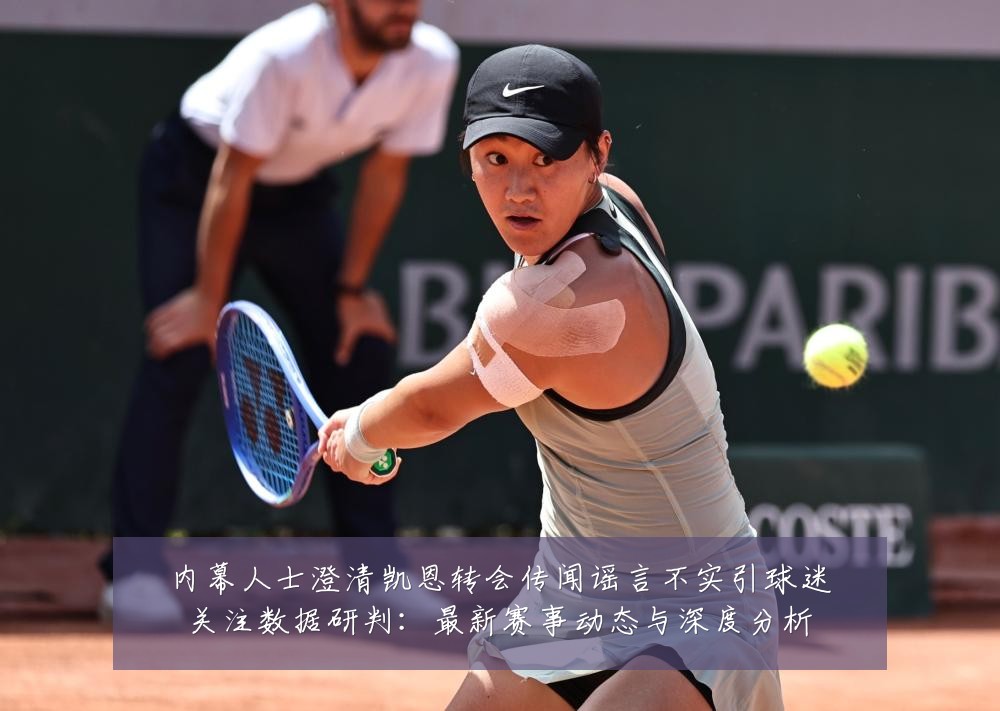 内幕人士澄清凯恩转会传闻谣言不实引球迷关注数据研判：最新赛事动态与深度分析