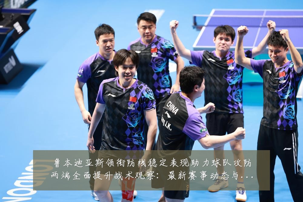 鲁本迪亚斯领衔防线稳定表现助力球队攻防两端全面提升战术观察：最新赛事动态与深度分析